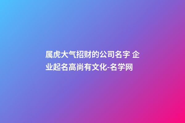 属虎大气招财的公司名字 企业起名高尚有文化-名学网-第1张-公司起名-玄机派